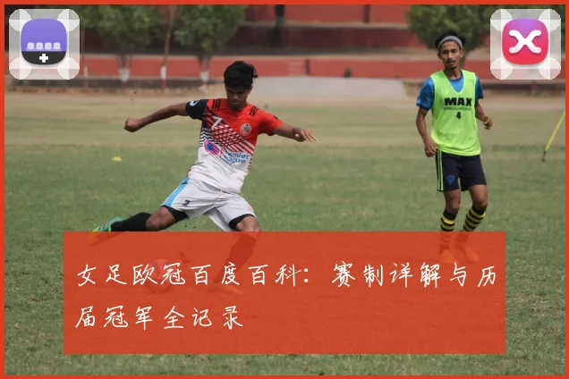 女足欧冠百度百科：赛制详解与历届冠军全记录