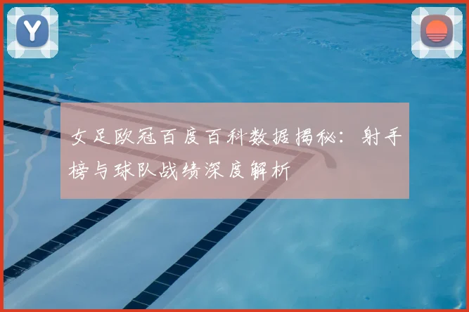 女足欧冠百度百科数据揭秘：射手榜与球队战绩深度解析