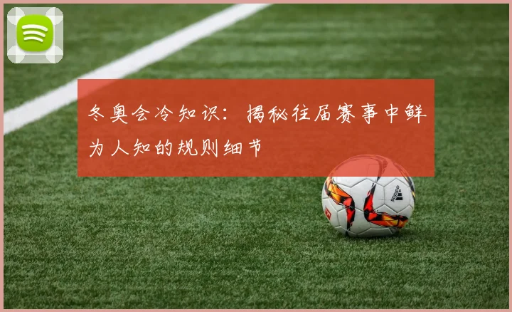 冬奥会冷知识:揭秘往届赛事中鲜为人知的规则细节