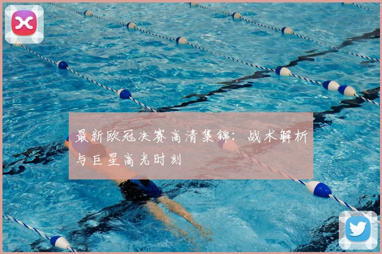 最新欧冠决赛高清集锦：战术解析与巨星高光时刻