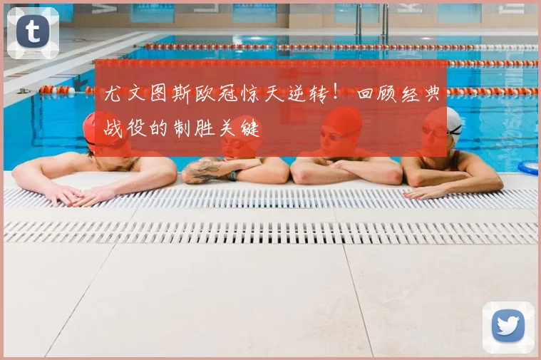 尤文图斯欧冠惊天逆转！回顾经典战役的制胜关键