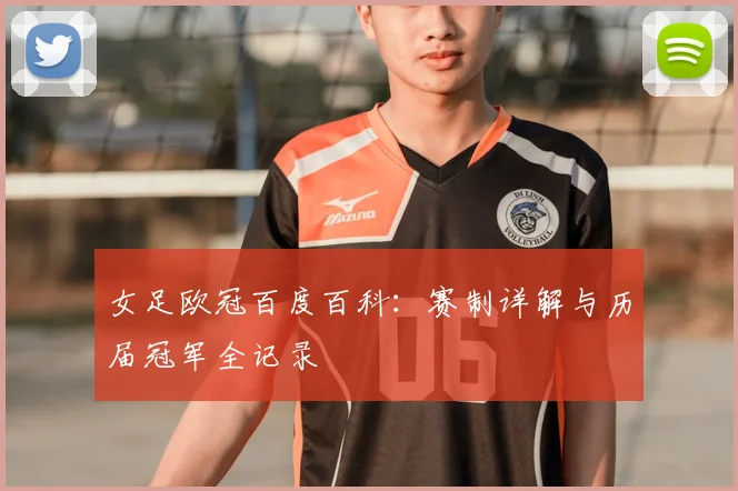 女足欧冠百度百科:赛制详解与历届冠军全记录