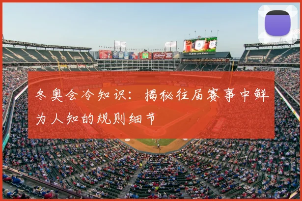 冬奥会冷知识：揭秘往届赛事中鲜为人知的规则细节