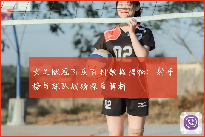 女足欧冠百度百科数据揭秘：射手榜与球队战绩深度解析