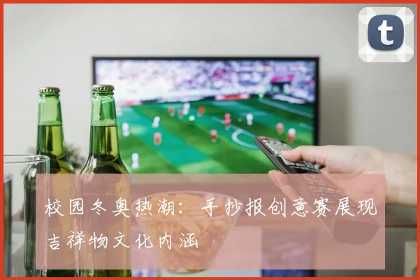 校园冬奥热潮：手抄报创意赛展现吉祥物文化内涵