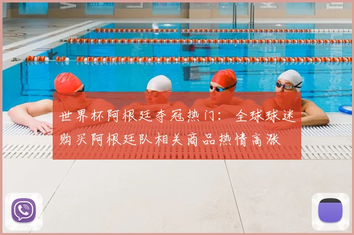 世界杯阿根廷夺冠热门：全球球迷购买阿根廷队相关商品热情高涨