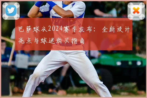 巴萨球衣2024赛季发布：全新设计亮点与球迷购买指南