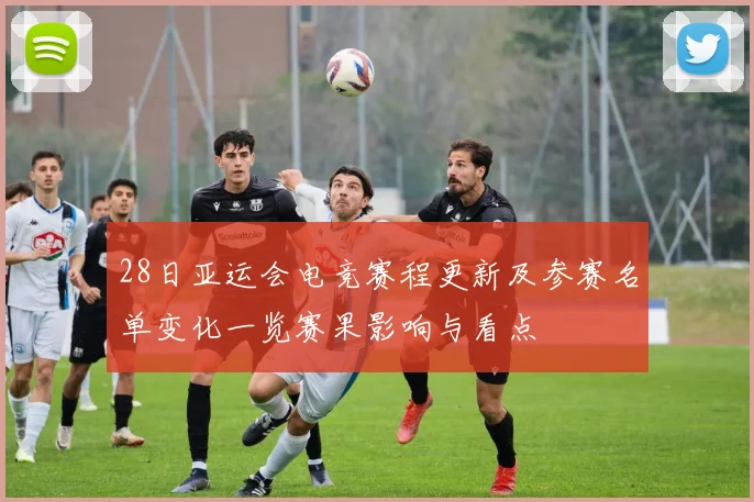 28日亚运会电竞赛程更新及参赛名单变化一览赛果影响与看点